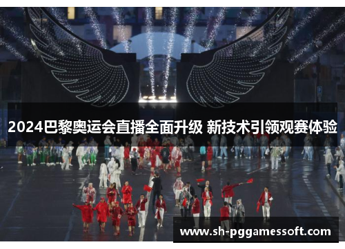 2024巴黎奥运会直播全面升级 新技术引领观赛体验 2024巴黎奥运会直播全面升级 新技术引领观赛体验